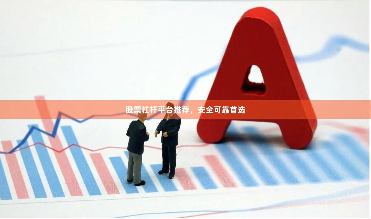 股票杠杆平台推荐，安全可靠首选