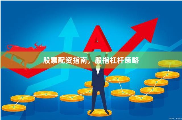 股票配资指南，股指杠杆策略