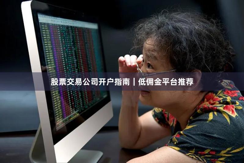 股票交易公司开户指南｜低佣金平台推荐