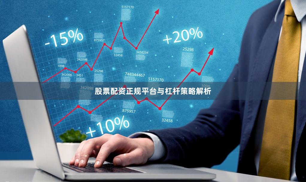 股票配资正规平台与杠杆策略解析