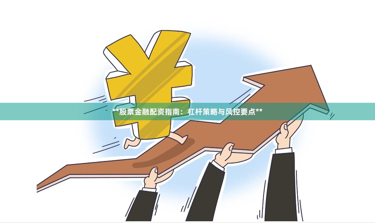 **股票金融配资指南：杠杆策略与风控要点**