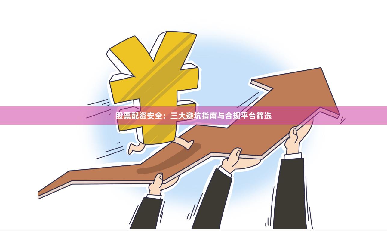 股票配资安全：三大避坑指南与合规平台筛选