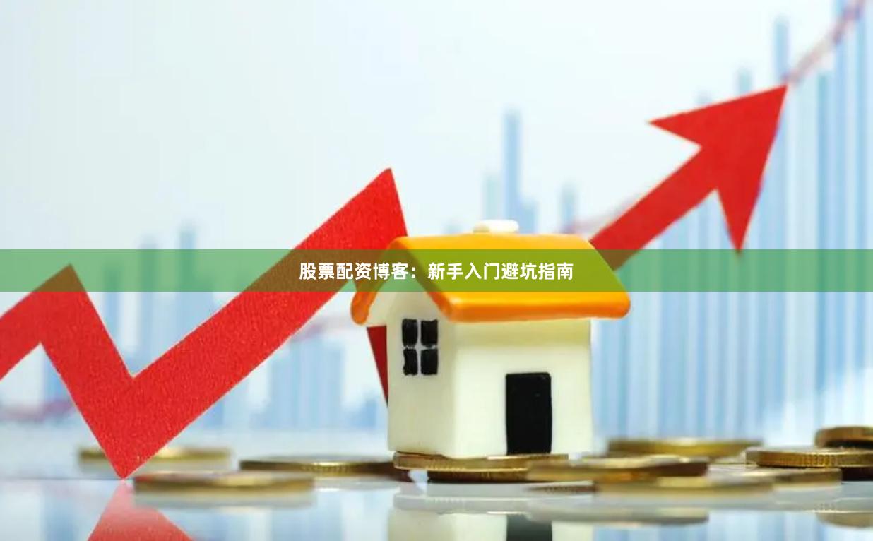 股票配资博客：新手入门避坑指南