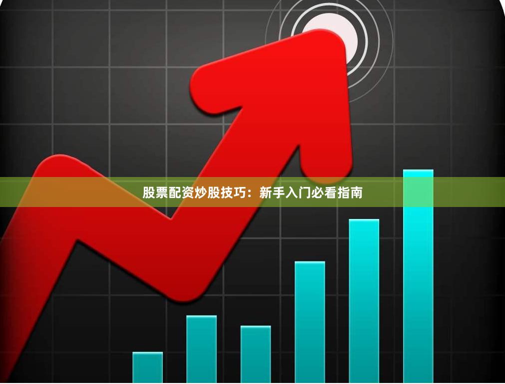 股票配资炒股技巧：新手入门必看指南