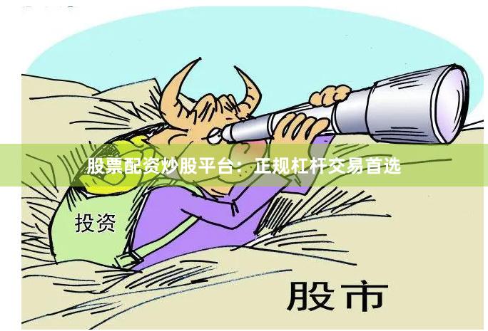 股票配资炒股平台：正规杠杆交易首选
