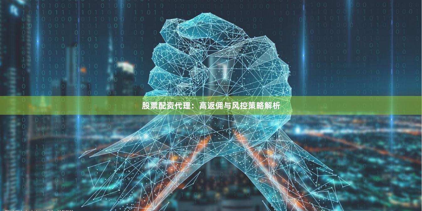 股票配资代理：高返佣与风控策略解析