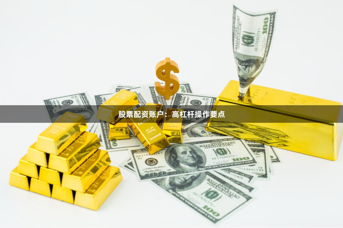股票配资账户：高杠杆操作要点