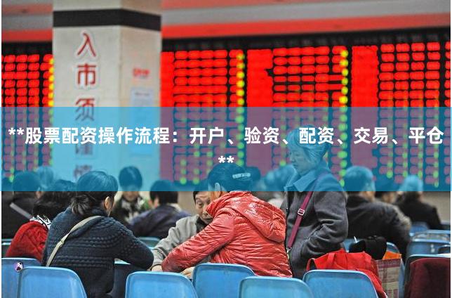 **股票配资操作流程：开户、验资、配资、交易、平仓**