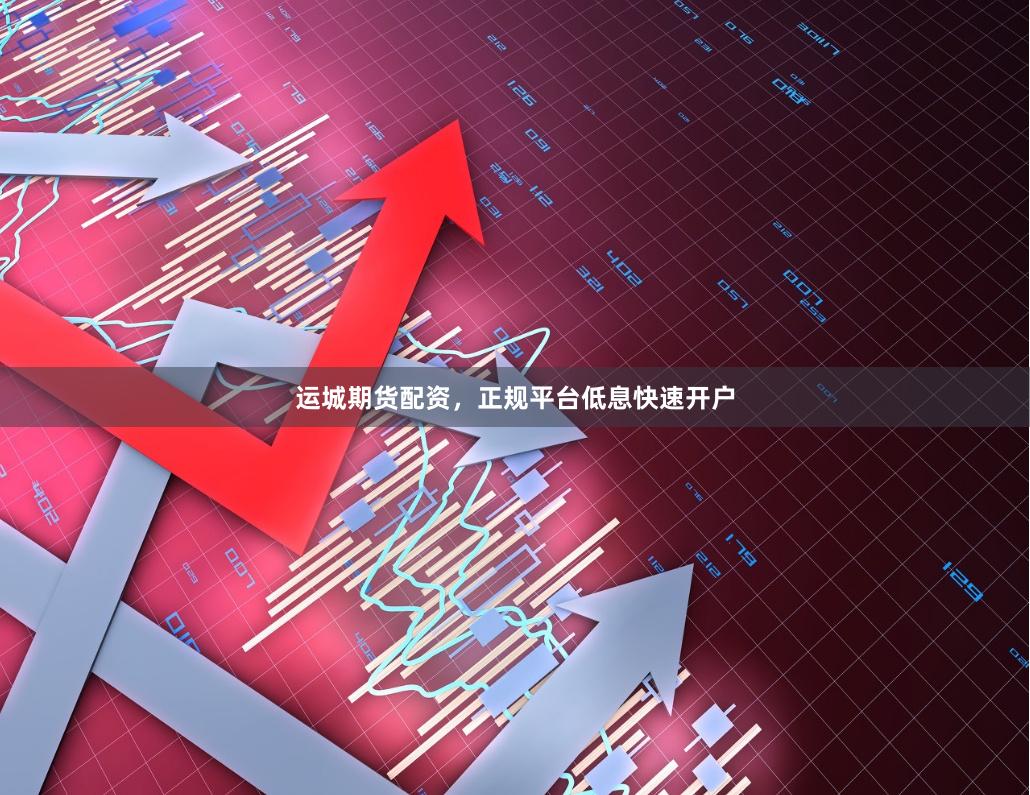 运城期货配资，正规平台低息快速开户