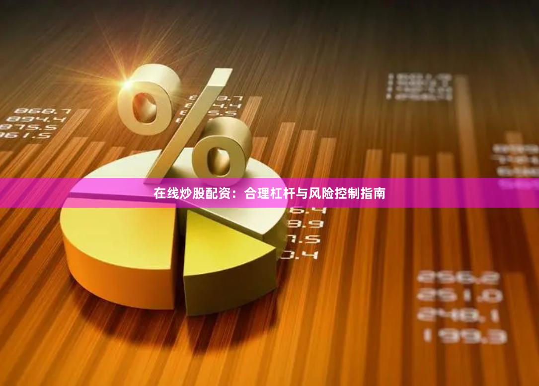 在线炒股配资:合理杠杆与风险控制指南