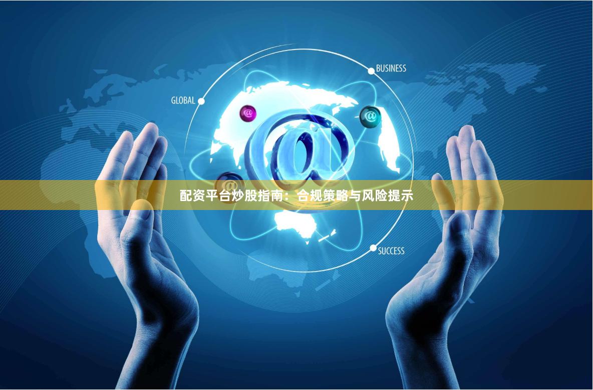 配资平台炒股指南：合规策略与风险提示