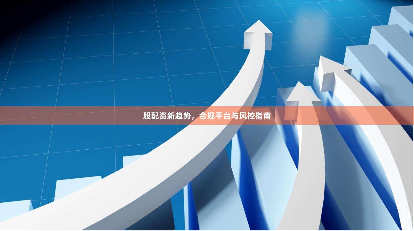 股配资新趋势，合规平台与风控指南